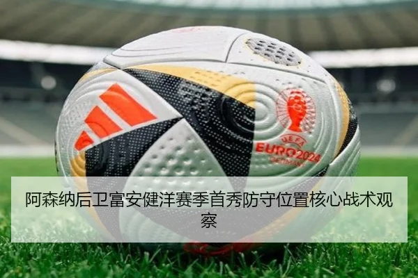 阿森纳后卫富安健洋赛季首秀防守位置核心战术观察